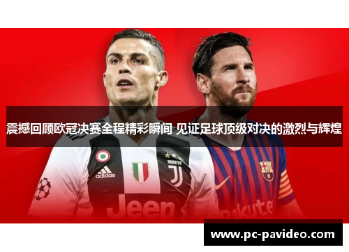 震撼回顾欧冠决赛全程精彩瞬间 见证足球顶级对决的激烈与辉煌